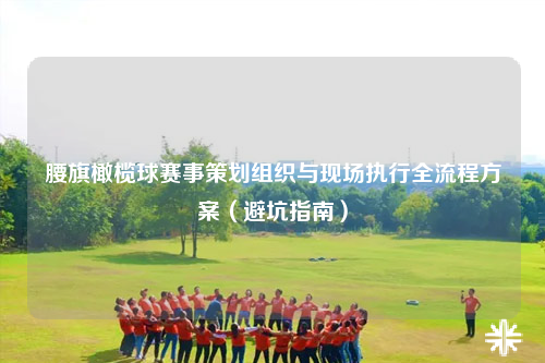 腰旗橄榄球赛事策划组织与现场执行全流程方案（避坑指南）